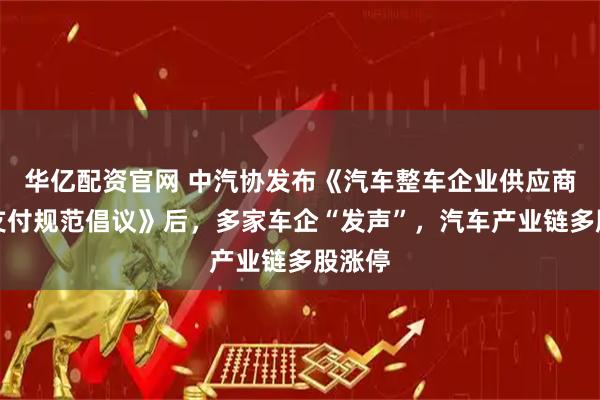 华亿配资官网 中汽协发布《汽车整车企业供应商账款支付规范倡议》后，多家车企“发声”，汽车产业链多股涨停