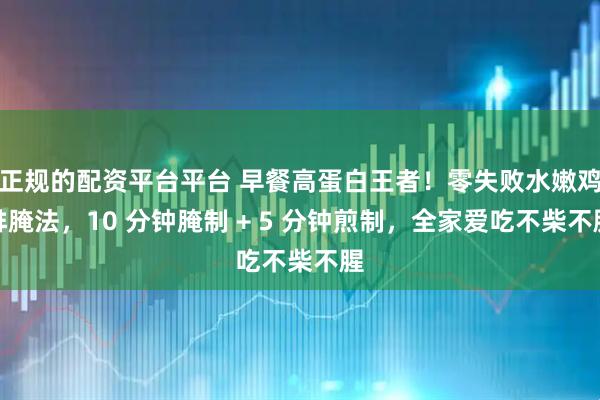 正规的配资平台平台 早餐高蛋白王者！零失败水嫩鸡排腌法，10 分钟腌制 + 5 分钟煎制，全家爱吃不柴不腥