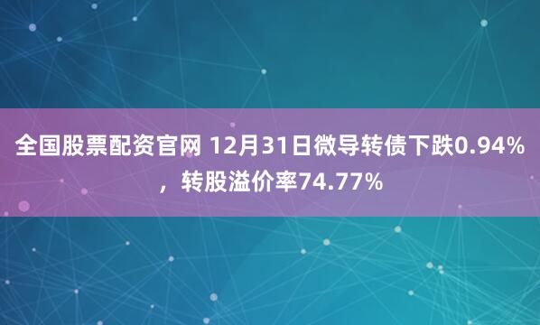 全国股票配资官网 12月31日微导转债下跌0.94%，转股溢价率74.77%