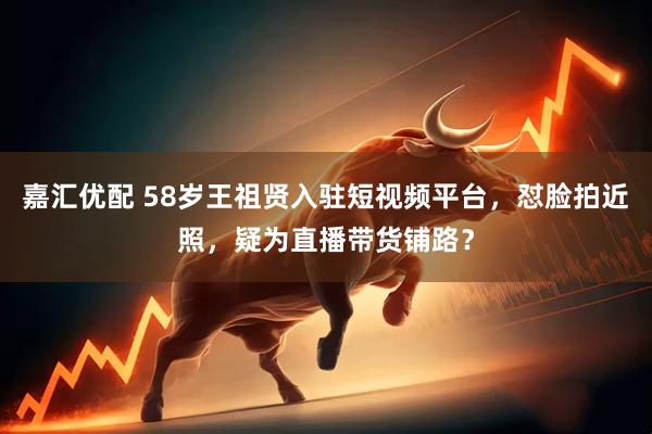 嘉汇优配 58岁王祖贤入驻短视频平台，怼脸拍近照，疑为直播带货铺路？