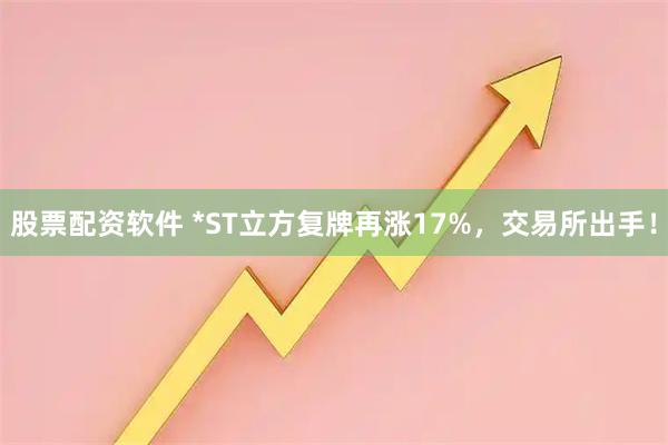 股票配资软件 *ST立方复牌再涨17%，交易所出手！