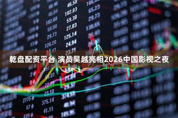乾盘配资平台 演员吴越亮相2026中国影视之夜
