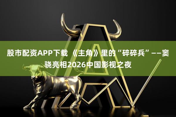 股市配资APP下载 《主角》里的“碎碎兵”——窦骁亮相2026中国影视之夜